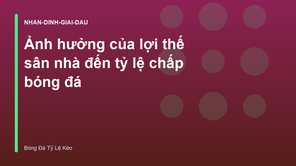 Ảnh hưởng của lợi thế sân nhà đến tỷ lệ chấp bóng đá