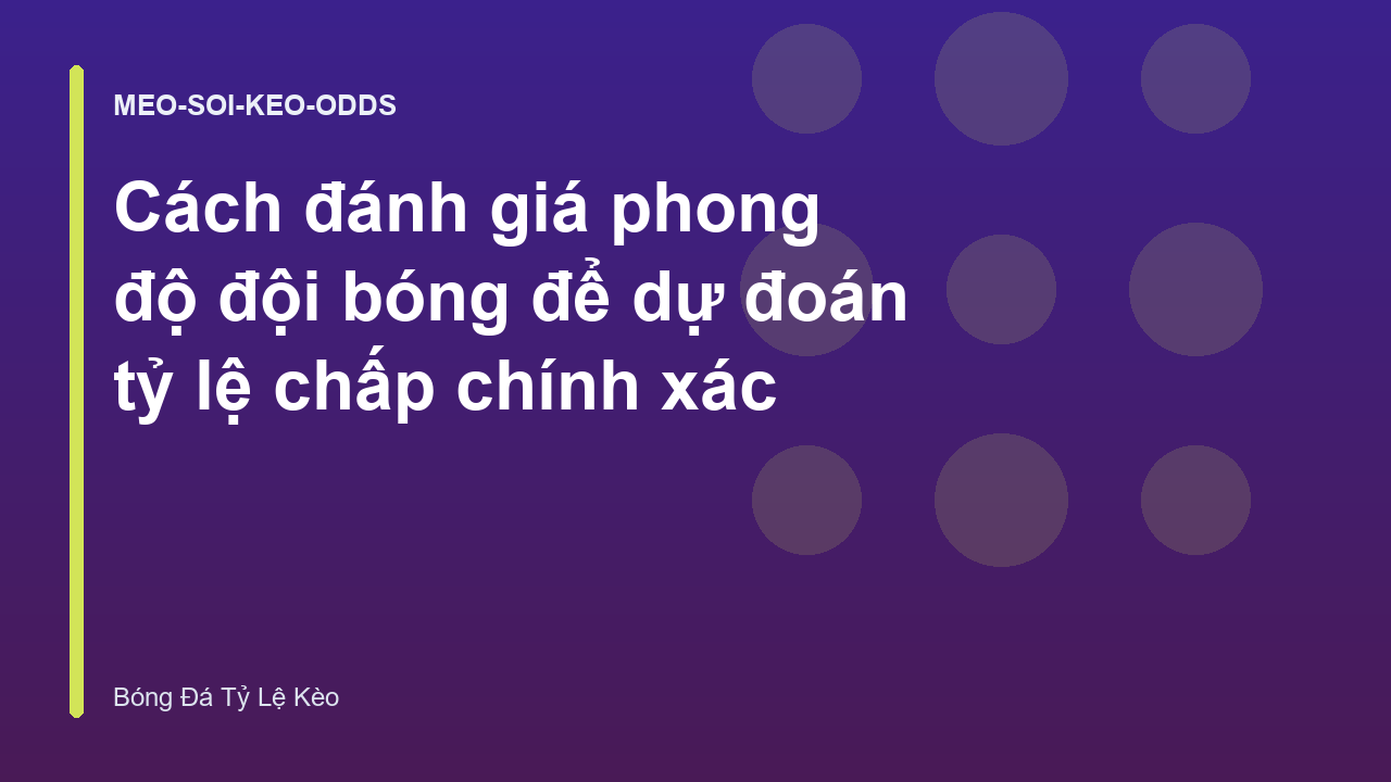 Cách đánh giá phong độ đội bóng để dự đoán tỷ lệ chấp chính xác