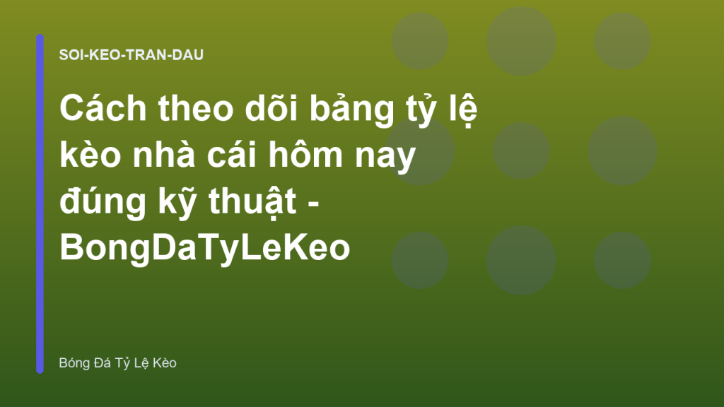 Cách theo dõi bảng tỷ lệ kèo nhà cái hôm nay đúng kỹ thuật - BongDaTyLeKeo